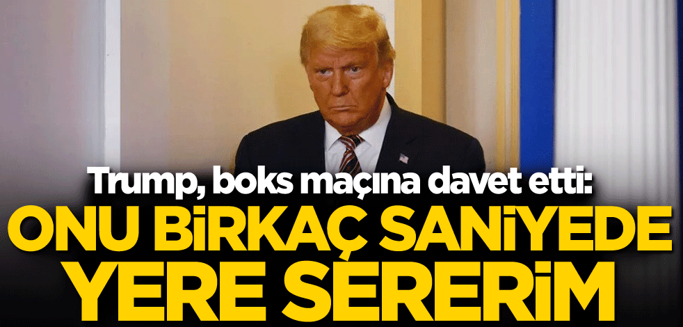 Trump, boks maçına davet etti: Onu birkaç saniyede yere sererim