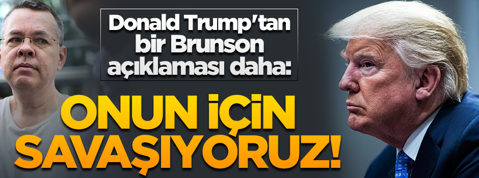 Başkan Trump'tan bir Brunson açıklaması daha: Serbest kalması için savaşıyoruz!