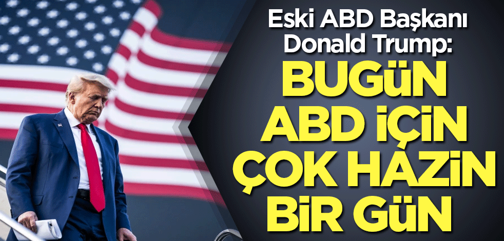 Trump: Bugün ABD için çok hazin bir gün