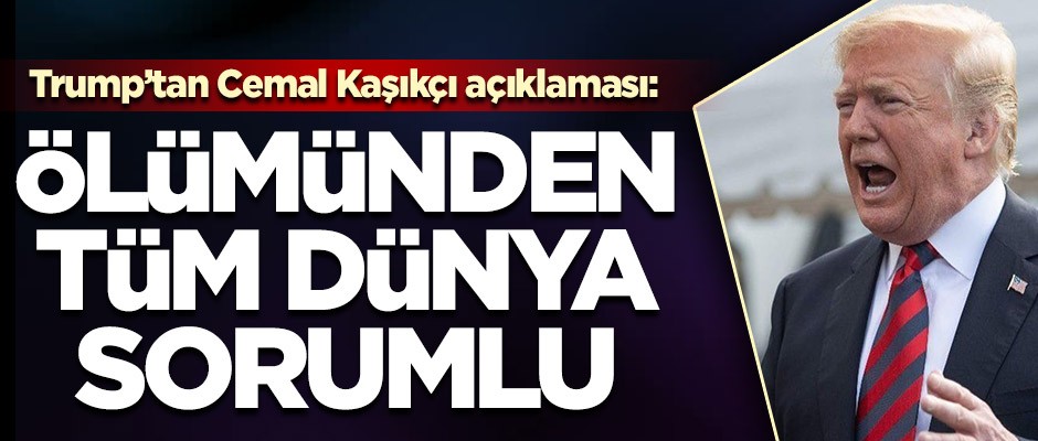 Trump, Cemal Kaşıkçı'nın suikastından tüm dünyayı sorumlu tuttu
