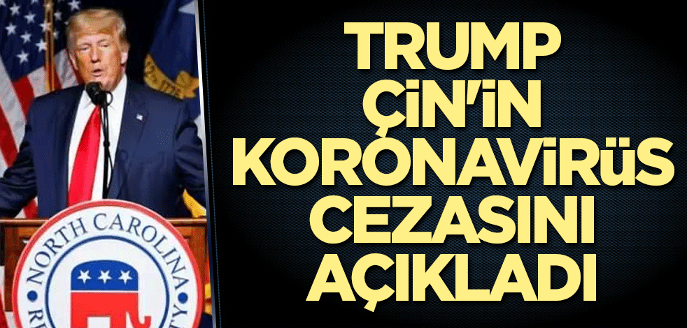 Trump Çin'in koronavirüs cezasını açıkladı