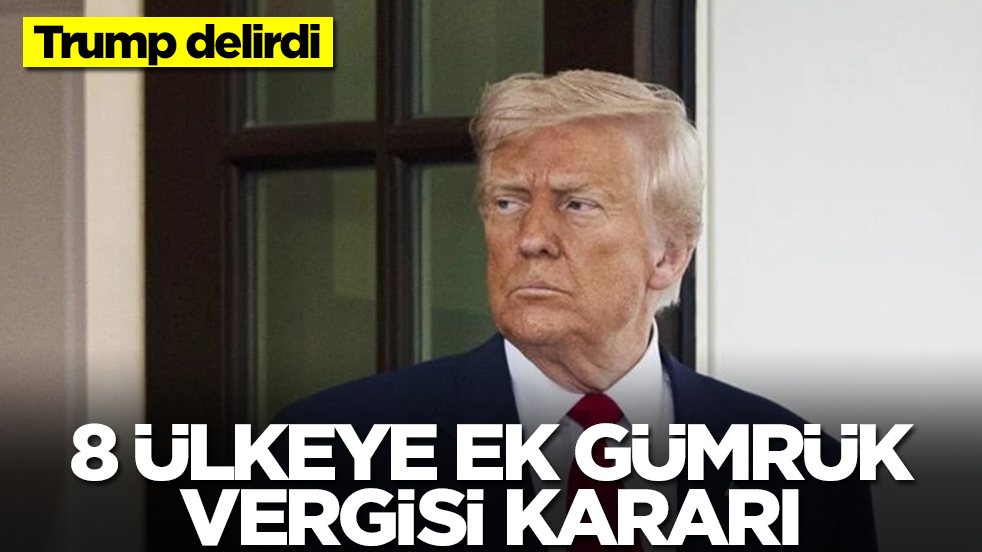 Trump delirdi! 8 ülkeye ek gümrük vergisi kararı