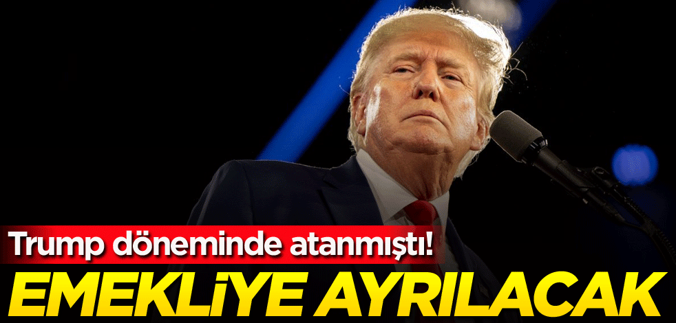 Trump döneminde atanmıştı! Emekliye ayrılacak