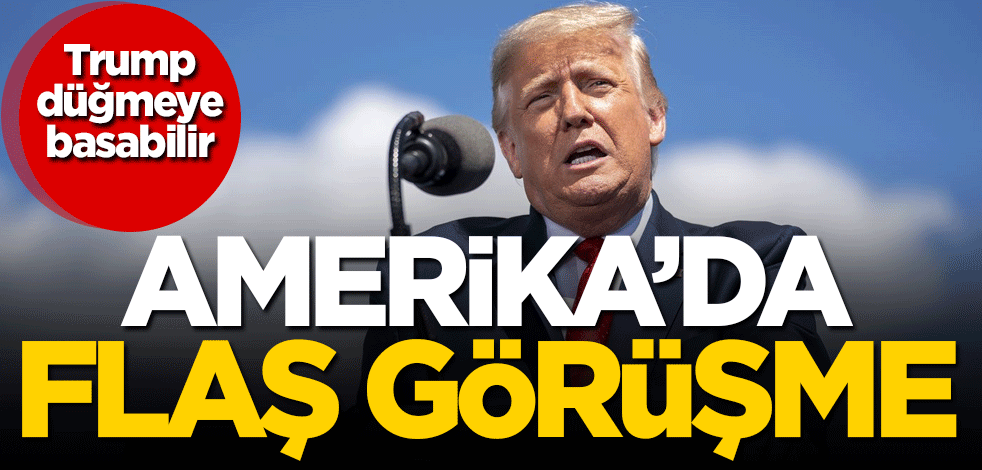 Trump düğmeye basabilir! ABD'de flaş görüşme