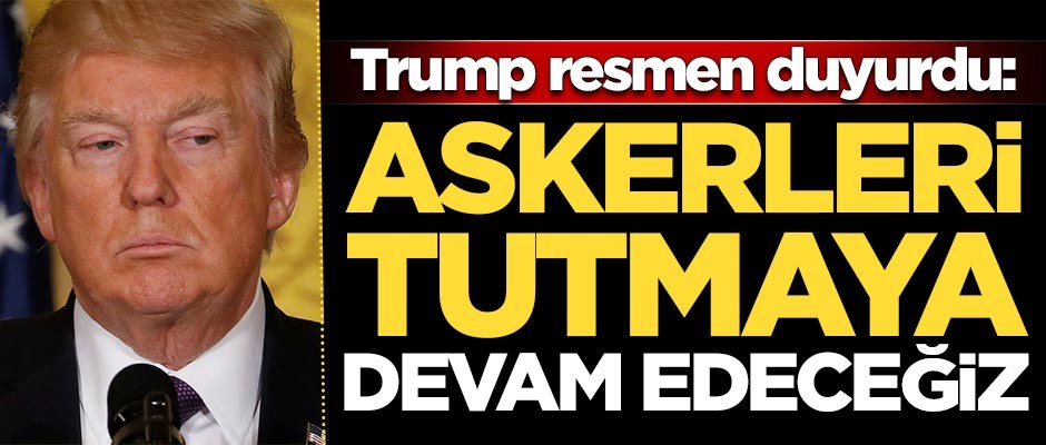 Trump duyurdu: Askerleri tutmak istiyoruz