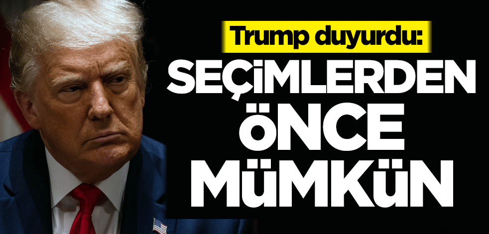 Trump duyurdu: Seçimlerden önce mümkün