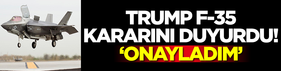 Trump F-35 kararını duyurdu: Onayladım