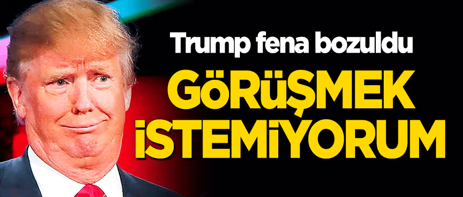 Trump fena bozuldu! "Görüşmek istemiyorum"
