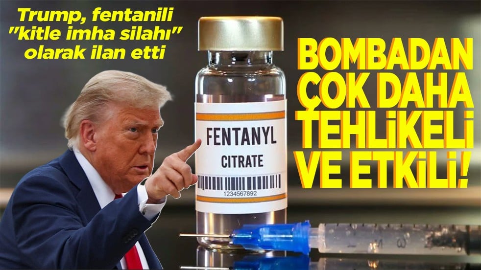 Trump, fentanili "kitle imha silahı" olarak ilan etti Bombadan çok daha tehlikeli ve etkili