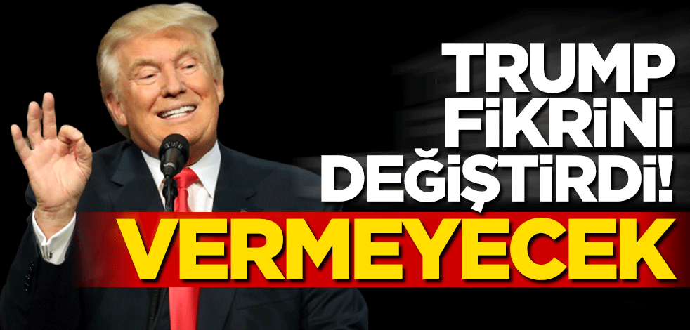 Trump fikrini değiştirdi! Vermeyecek