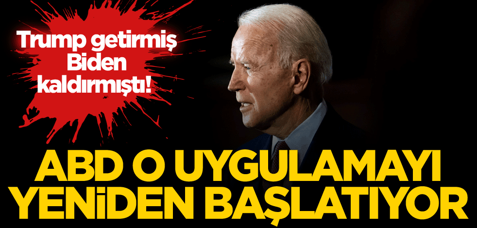 Trump getirmiş, Biden kaldırmıştı! ABD o uygulamayı yeniden başlatıyor