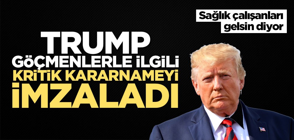 Trump göçmenlerle ilgili kritik kararnameyi imzaladı