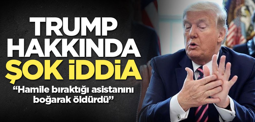 Trump hamile bıraktığı asistanını boğarak öldürdü iddiası