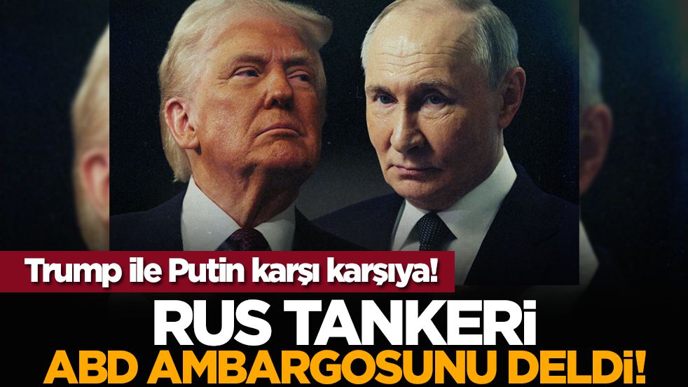 Trump ile Putin karşı karşıya! Rus tankeri ABD ambargosunu deldi