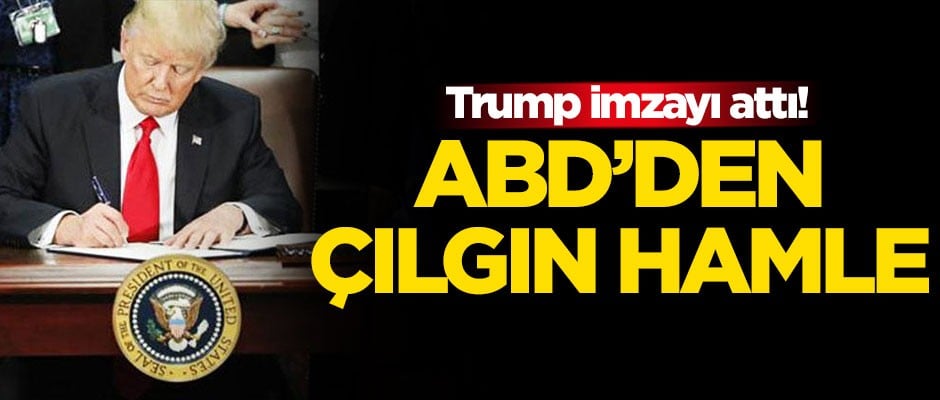 Trump imzaladı! ABD'den çılgın hamle