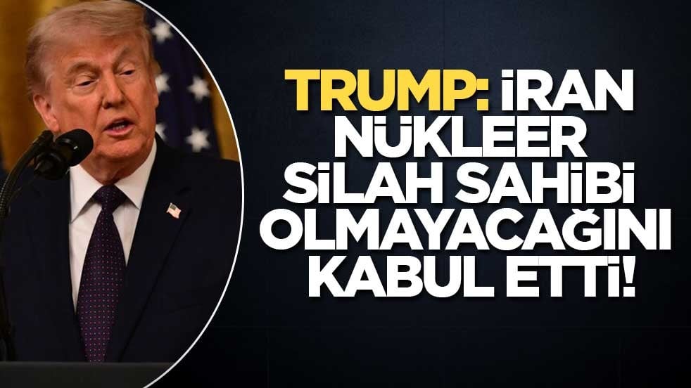 Trump: İran nükleer silah sahibi olmayacağını kabul etti!