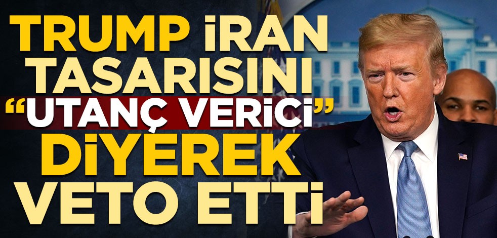 Trump, İran tasarısını "Utanç verici" deyip veto etti