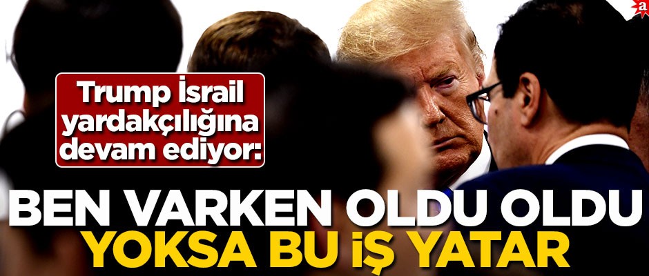 Trump İsrail yardakçılığına devam ediyor: Ben varken oldu oldu yoksa bu iş yatar