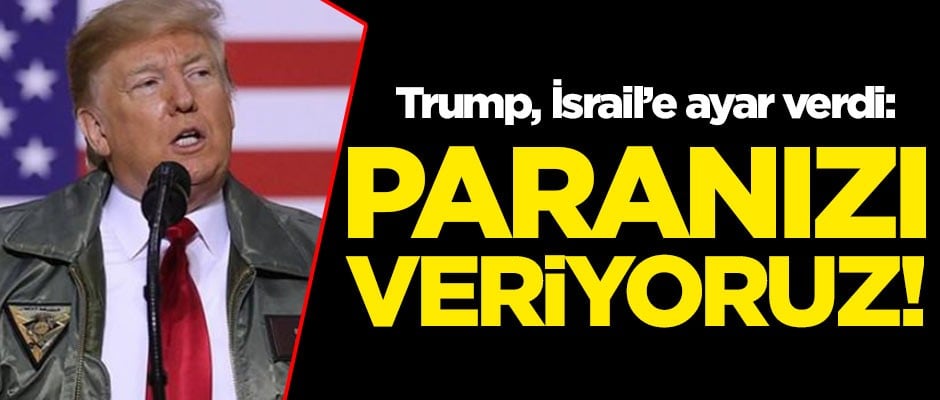 Trump, İsrail'e ayar verdi: Zaten paranızı veriyoruz!