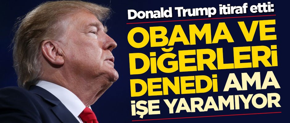 Trump itiraf etti: Obama ve diğerleri denedi ama pek işe yaramıyor