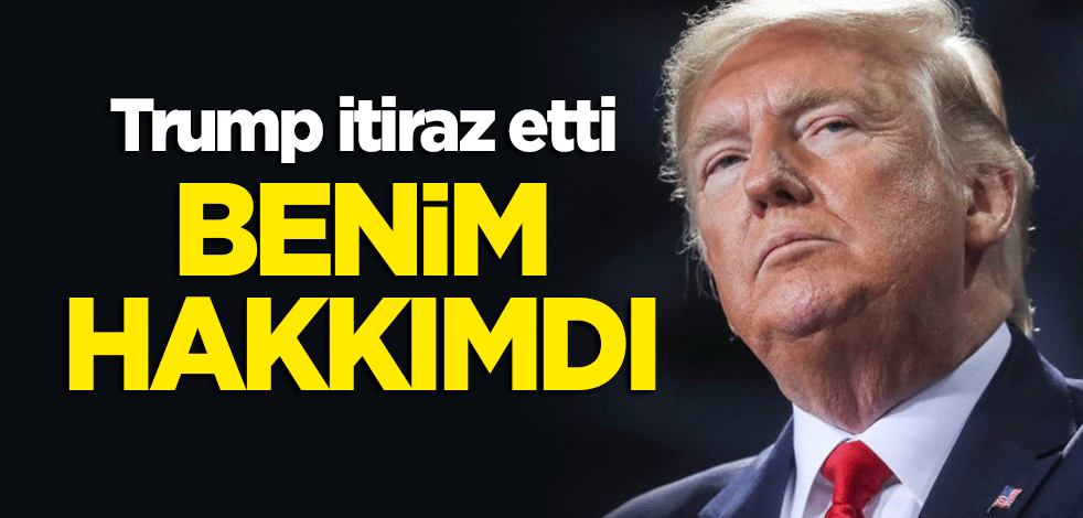 Trump itiraz etti: Benim hakkımdı