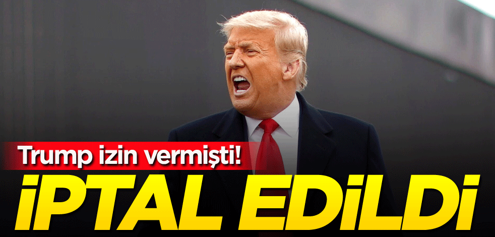 Trump izin vermişti! İptal edildi