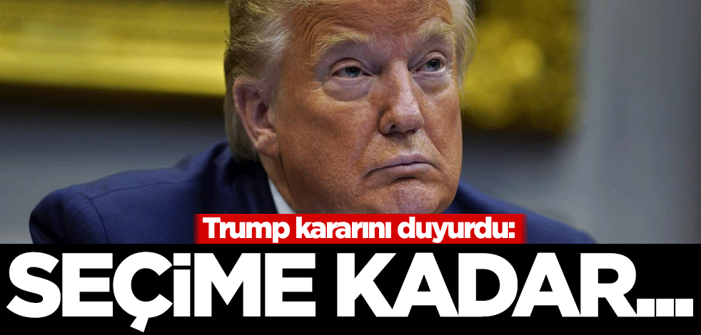 Trump kararını duyurdu: Seçime kadar...