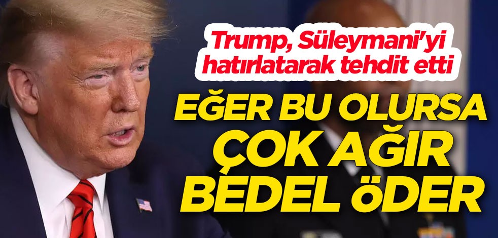 Trump Kasım Süleymani'yi hatırlatarak tehdit etti: Eğer bu olursa çok ağır bedel öder
