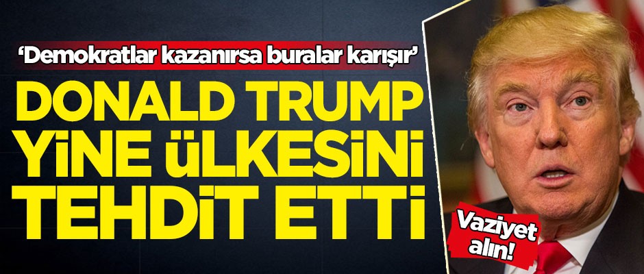 Trump kendi ülkesini tehdit etti: Demokratlar kazanırsa...