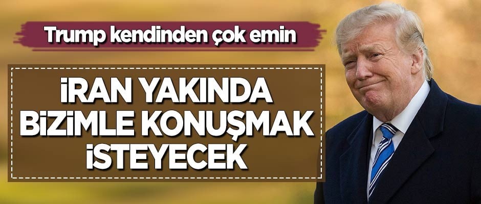 Trump kendinden çok emin: İran yakın bizimle konuşmak isteyecek