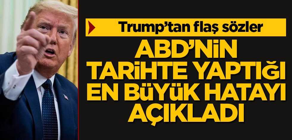 Trump'tan flaş açıklamalar! ABD tarihinin en büyük hatasını açıkladı