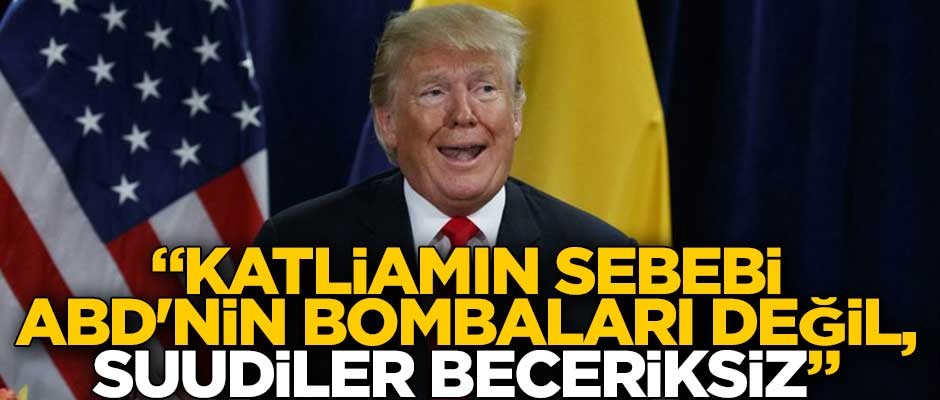 Trump kendini böyle savundu: Katliamın sebebi ABD'nin bombaları değil, Suudiler beceriksiz