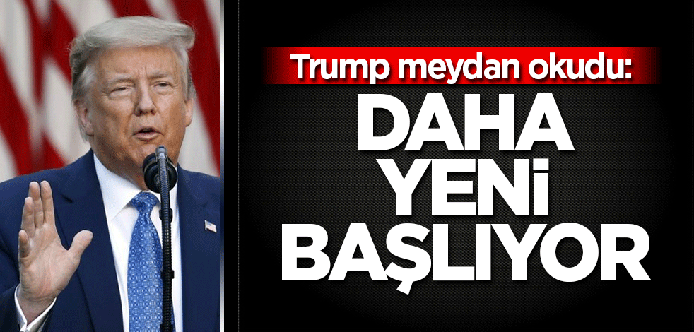 Trump meydan okudu: Daha yeni başlıyor