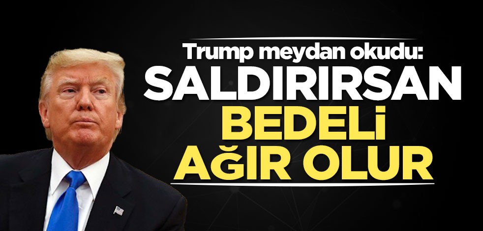 Trump meydan okudu: Saldırırsan bedeli ağır olur