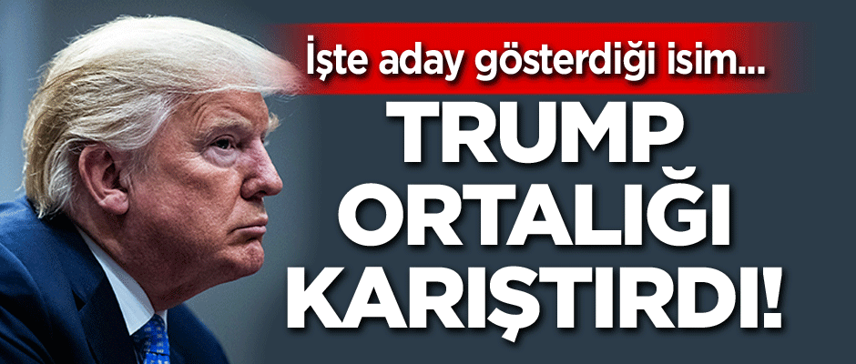 Trump ortalığı karıştırdı! İşte aday gösterdiği isim...