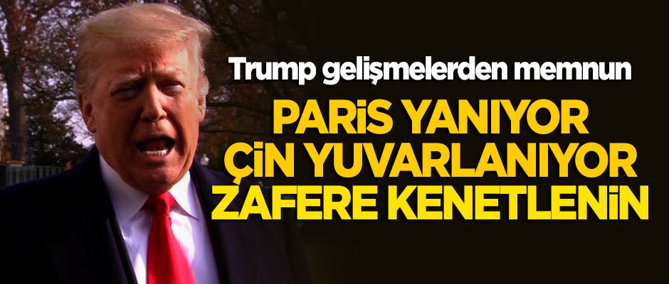 Trump: Paris yanıyor, Çin yuvarlanıyor... Zafere kenetlenin