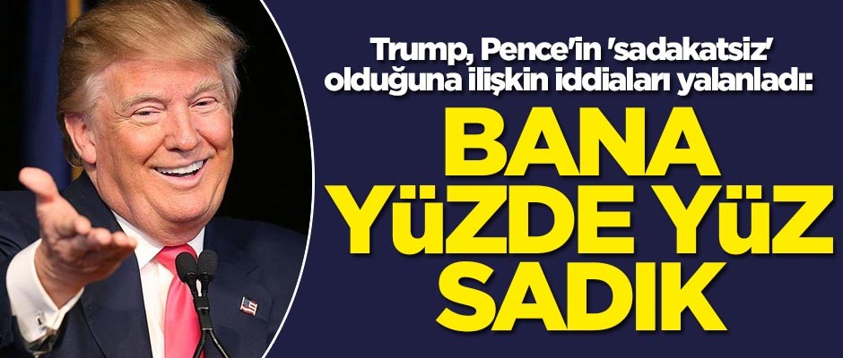 Trump Pence'in 'sadakatsiz' olduğuna ilişkin iddiaları yalanladı: Bana yüzde yüz sadık