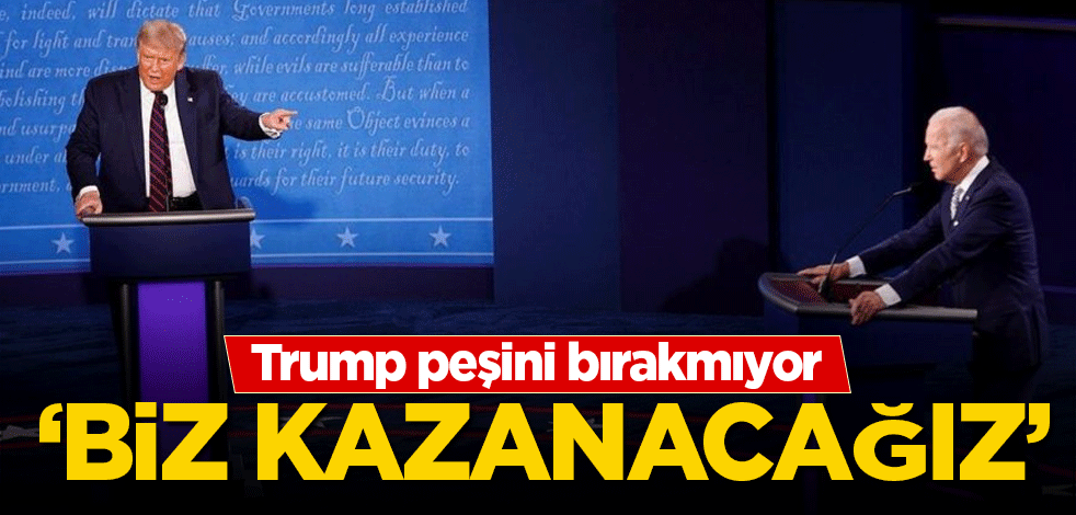 Trump peşini bırakmıyor: Biz kazanacağız
