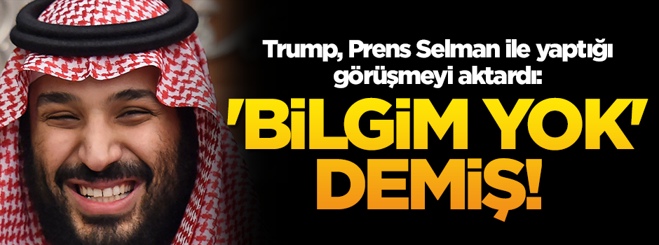 Trump, Prens Selman ile yaptığı görüşmeyi aktardı: 'Bilgim yok' demiş!