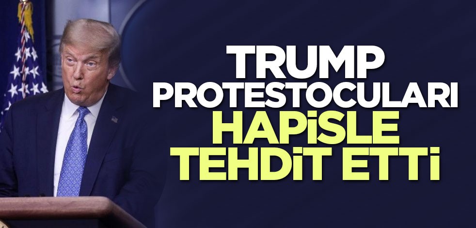 Trump protestocuları hapisle tehdit etti