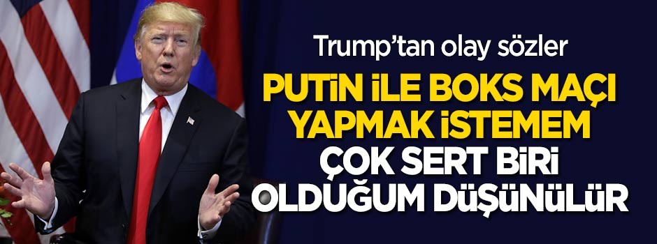 Trump: Putin ile boks maçı yapmak istemem, çünkü çok sert biri olduğum düşünülür