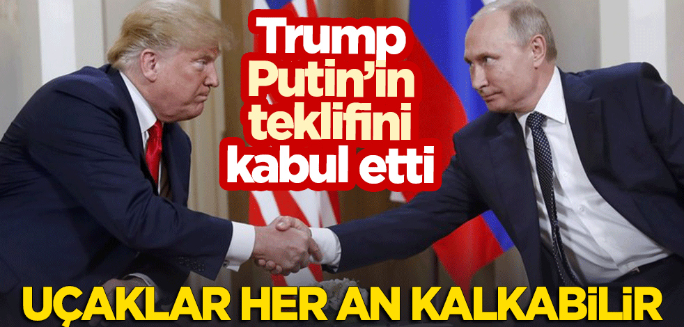 Trump, Putin'in teklifini kabul etti! Uçaklar her an kalkabilir