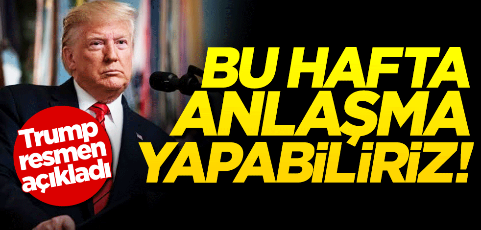 Trump resmen açıkladı: Çin ile bu hafta anlaşma yapabiliriz