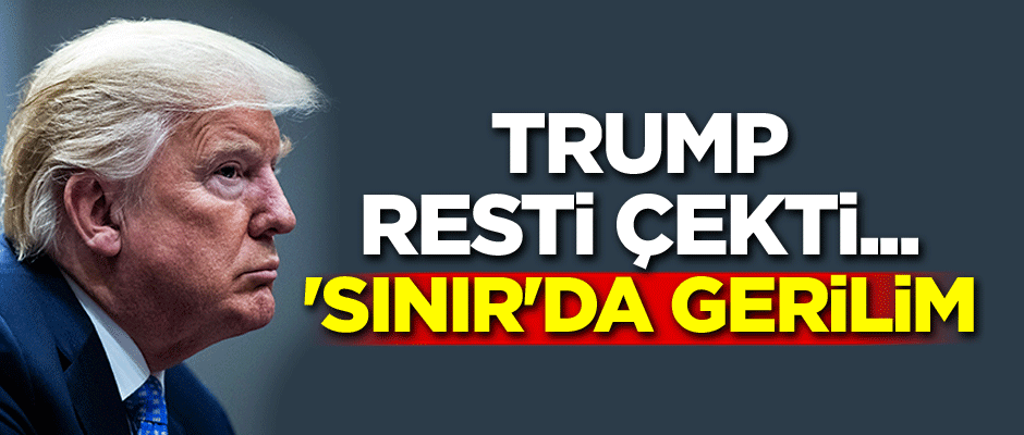 Trump resti çekti... 'Sınır'da gerilim