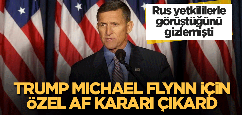 Trump Ruslarla görüştüğü iddia edilen Flynn için af kararı çıkardı
