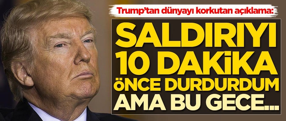Trump: Saldırıyı 10 dakika önce durdurdum