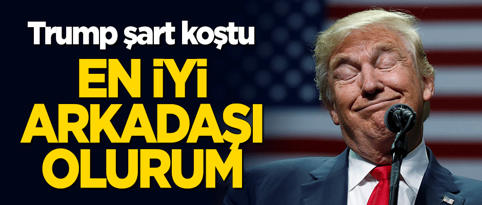 Trump şart koştu: En iyi arkadaşı olurum!