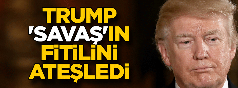 Trump 'savaş'ın fitilini ateşledi