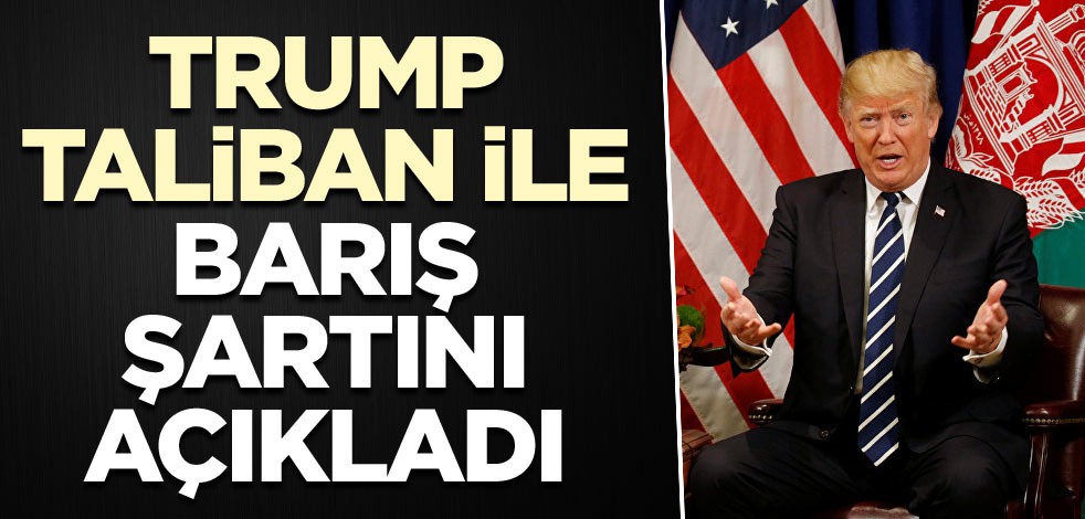 Trump, Taliban ile barış şartını açıkladı