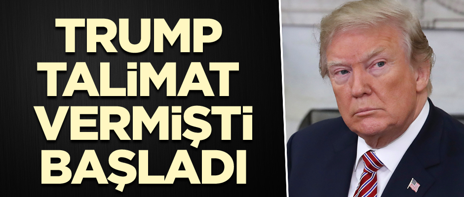 Trump talimat vermişti başladı